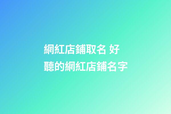 網紅店鋪取名 好聽的網紅店鋪名字-第1張-店鋪起名-玄機派